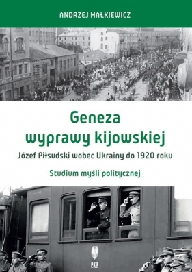 Geneza wyprawy kijowskiej Józef Piłsudski wobec Ukrainy do 1920 roku - Małkiewicz Andrzej