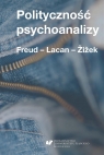 Polityczność psychoanalizy. Freud - Lacan - Zizek Krzysztof Kłosiński, Dawid Matuszek