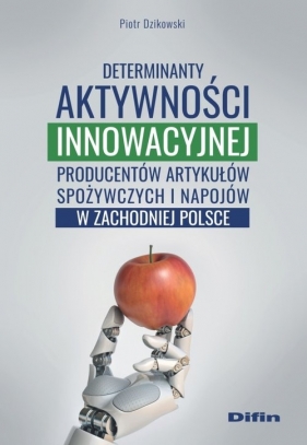 Determinanty aktywności innowacyjnej producentów artykułów spożywczych i napojów w zachodniej Polsce - Dzikowski Piotr