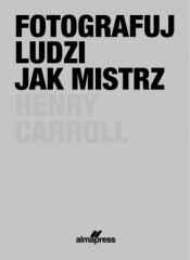 Fotografuj ludzi jak mistrz - Henry Carroll