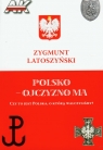 Polsko ojczyzno ma Czy to jest Polska, o którą walczyliśmy? Latoszyński Zygmunt