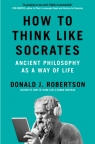 How to Think Like Socrates: Ancient Philosophy as a Way of Life Donald Robertson