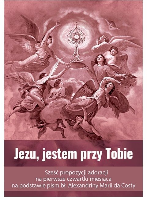 Jezu, jestem przy Tobie. Sześć propozycji adoracji na pierwsze czwartki miesiąca