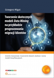 Tworzenie skutecznych modeli Data Mining na przykładzie prognozowania migracji klientów - Migut Grzegorz