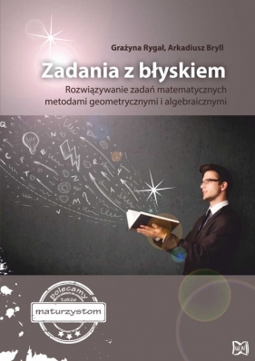 Zadania z błyskiem Rozwiązywanie zadań matematycznych metodami geometrycznymi i algebraicznymi - Rygał Grazyna , Bryll Arkadiusz