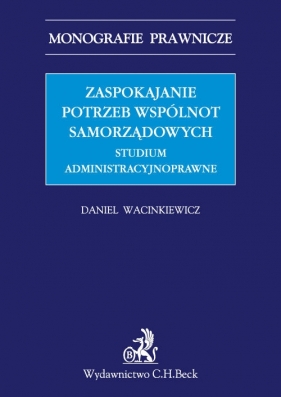 Zaspokajanie potrzeb wspólnot samorządowych. Studium administracyjnoprawne - Wacinklewicz Daniel