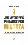 Jak wychować piłkarskiego Mistrza. I nie spieprzyć mu przy tym życia. Antoni Mielecki