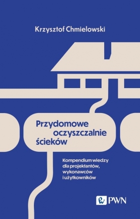 Przydomowe oczyszczalnie ścieków. Kompendium wiedzy dla projektantów, wykonawców i użytkowników - Krzysztof Chmielowski