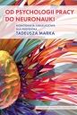 Od psychologii pracy do neuronauki. Monografia Jubileuszowa dla Profesora Tadeusza Marka - Opracowanie zbiorowe