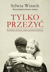 Tylko przeżyć.Prawdziwe historie rodzin polskich żołnierzy. - Sylwia Winnik