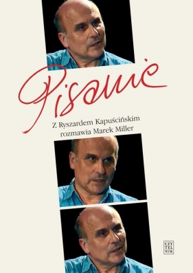 Pisanie Z Ryszardem Kapuścińskim rozmawia Marek Miller - Miller Marek