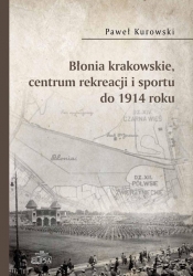 Błonia krakowskie centrum rekreacji i sportu do 1914 roku - Kurowski Paweł