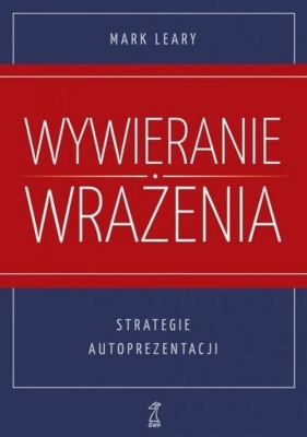 Wywieranie wrażenia Strategie autoprezentacji - Mark Leary
