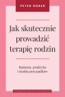 Jak skutecznie prowadzić terapię rodzin. Badania, praktyka i studia przypadków