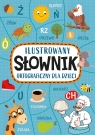 Ilustrowany słownik ortograficzny dla dzieci Agnieszka Nożyńska-Demianiuk