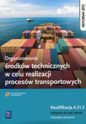 Organizowanie środków technicznych w celu realizacji procesów transportowych. Kwalifikacja A.31.2. Podręcznik do nauki zawodu technik logistyk. Szkoły ponadgimnazjalne - Wojciech Matysiak, Paweł Śliżewski