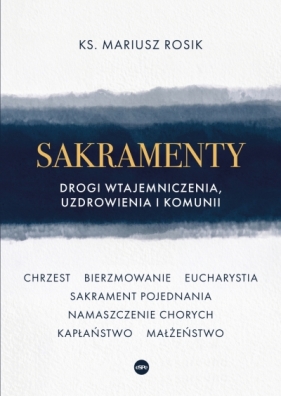 Sakramenty. Drogi wtajemniczenia, uzdrowienia i komunii - Mariusz Rosik