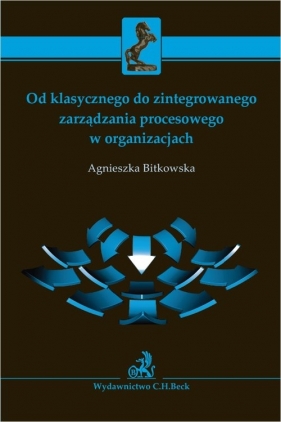 Od klasycznego do zintegrowanego zarządzania procesowego w organizacjach - Bitkowska Agnieszka