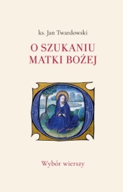 O szukaniu Matki Bożej. Wybór wierszy - Jan Twardowski