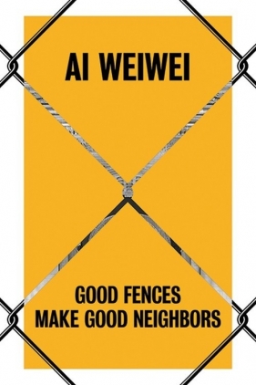 Ai Weiwei Good Fences Make Good Neighbors - Baume Nicholas, Palmer Daniel S., Stathopoulou Katerina