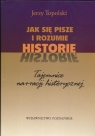 Jak się pisze i rozumie historię Tajemnice narracji historycznej Topolski Jerzy