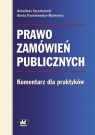 Prawo zamówień publicznych. Komentarz dla praktyków Arkadiusz Szyszkowski, Aneta Trześniewska-Markowicz