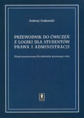 Przewodnik do ćwiczeń z logiki dla studentów prawa i administracji - Andrzej Grabowski