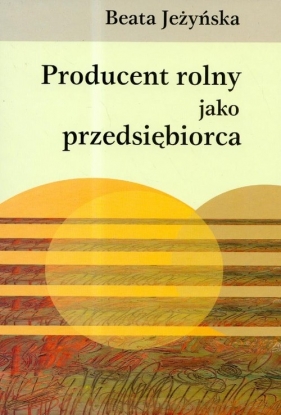 Producent rolny jako przedsiębiorca - Jeżyńska Beata