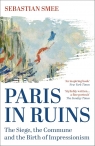 Paris in Ruins: The Siege, the Commune and the Birth of Impressionism Sebastian Smee