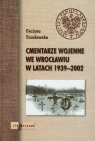 Cmentarze wojenne we Wrocławiu w latach 1939-2002 Trzaskowska Grażyna