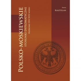 Polsko-moskiewskie stosunki dyplomatyczne przełomu XVI/XVII wieku / Wydawnictwo Inforteditions - Paweł Kasztelan