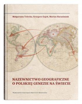 Nazewnictwo geograficzne o polskiej genezie na świecie - Małgorzata Telecka, Grzegorz Gajek, Marian Harasimiuk