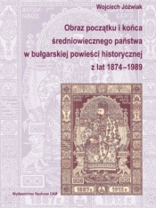 Obraz początku i końca średniowiecznego państwa w bułgarskiej powieści historycznej z lat 1874-1989 - Jóźwiak Wojciech