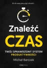 Znaleźć czas. Twój sprawdzony system produktywności Michał Barczak