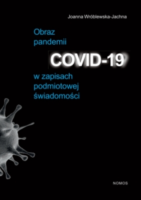 Obraz pandemii COVID-19 w zapisach podmiotowej świadomości - Joanna Wróblewska-Jachna