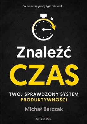 Znaleźć czas. Twój sprawdzony system produktywności - Barczak Michał