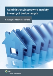Administracyjnoprawne aspekty inwestycji budowlanych - Małysa-Sulińska Katarzyna