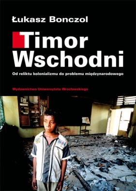 Timor Wschodni. Od reliktu kolonializmu do problemu międzynarodowego - Łukasz Bonczol