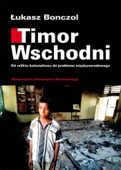 Timor Wschodni. Od reliktu kolonializmu do problemu międzynarodowego - Łukasz Bonczol
