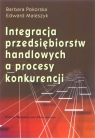 Integracja przedsiębiorstw handlowych a proces konkurencji Pokorska Barbara, Maleszczyk Edward