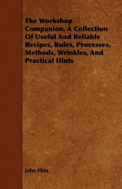 The Workshop Companion. A Collection Of Useful And Reliable Recipes, Rules, Processes, Methods, Wrinkles, And Practical Hints