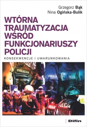 Wtórna traumatyzacja wśród funkcjonariuszy policji. Konsekwencje i uwarunkowania - Grzegorz Bąk, Nina Ogińska-Bulik