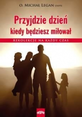 Przyjdzie dzień kiedy będziesz miłował - Legan Michał