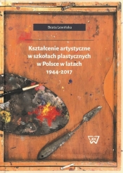 Kształcenie artystyczne w szkołach plastycznych w Polsce w latach 1944-2017 - Lewińska Beata