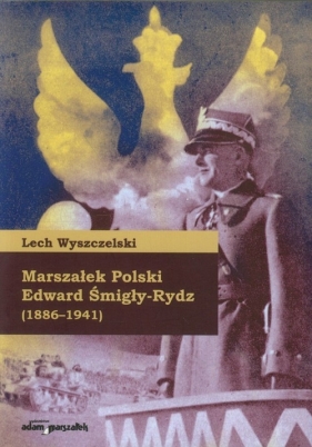 Marszałek Polski Edward Śmigły-Rydz - Wyszczelski Lech<br />