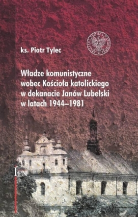 Władze komunistyczne wobec Kościoła katolickiego w dekanacie Janów Lubelski w latach 1944–1981 - ks. Piotr Tylec