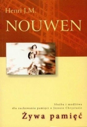 Żywa pamięć. Służba i modlitwa dla zachowania... - Henri J.M. Nouwen