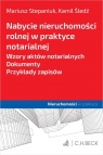 Nabycie nieruchomości rolnej w praktyce notarialnej. Wzory aktów Mariusz Stepaniuk, Kamil Śledź