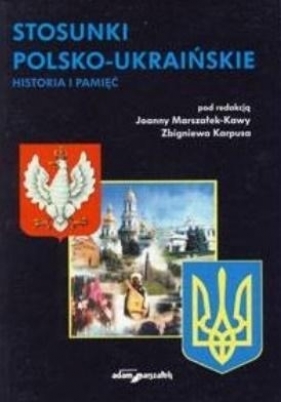 Stosunki polsko-ukraińskie. Historia i pamięć - Zbigniew Karpus, Joanna Marszałek-Kawa