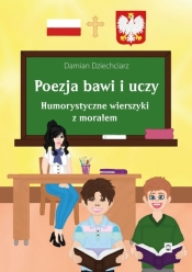 Poezja bawi i uczy. Humorystyczne wierszyki z morałem - Damian Dziechciarz .